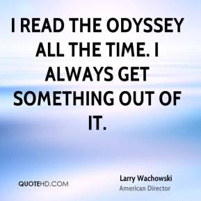 Larry Wachowski - I read The Odyssey all the time. I always get ...