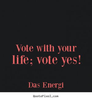 ... picture quotes about inspirational - Vote with your life; vote yes