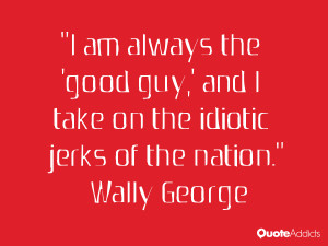 am always the 'good guy', and I take on the idiotic jerks of the ...