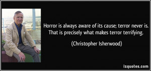 Horror is always aware of its cause; terror never is. That is ...