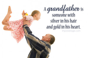 grandfather is someone with silver in his hair and gold in his heart ...