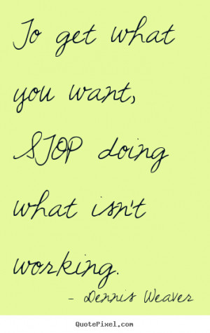 Dennis Weaver picture quote - To get what you want, stop doing what ...