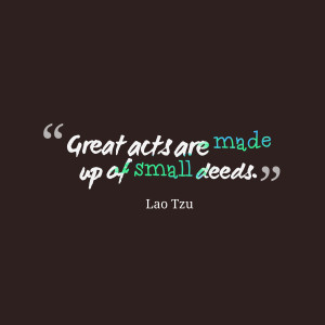 Great Acts Are Made Up Of Small Deeds - Action Quote