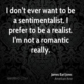 ... -earl-jones-actor-quote-i-dont-ever-want-to-be-a-sentimentalist.jpg