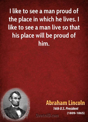 like to see a man proud of the place in which he lives. I like to ...