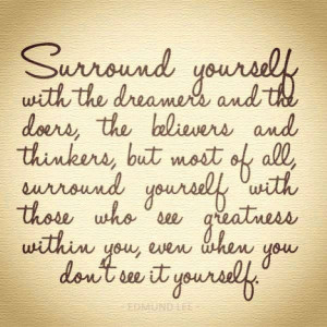 Surround yourself with the dreamers and the doers, believers and ...