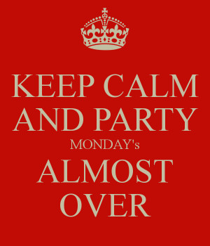 Monday Is Over http://www.keepcalm-o-matic.co.uk/p/keep-calm-and-party ...