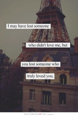 ... lost someone who didn't love me, but you lost someone who truly