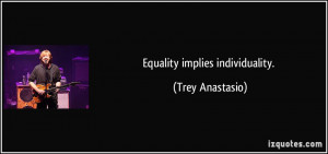 Equality implies individuality. - Trey Anastasio
