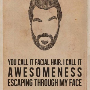 ... call it facial hair. I call it awesomeness escaping through my face