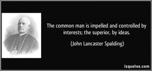 The common man is impelled and controlled by interests; the superior ...