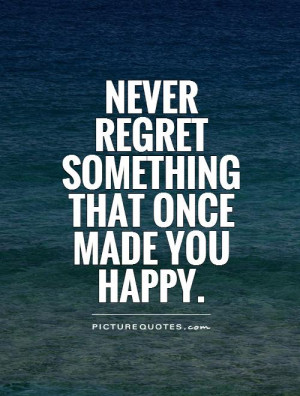 Never regret something that once made you happy Picture Quote #1