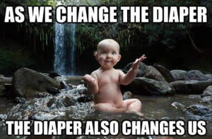 The diaper is the best thing to teach us that how we are so selfish ...