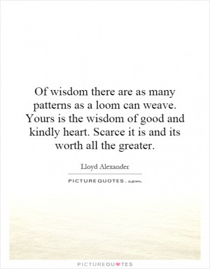 Of wisdom there are as many patterns as a loom can weave. Yours is the ...
