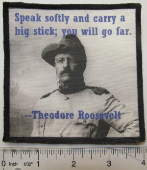 ... On Patch - TEDDY ROOSEVELT QUOTE 1 - Speak softly & carry a stick