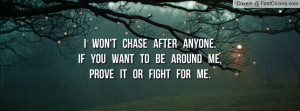 won't chase after anyone.If you want to be around me,prove it or ...