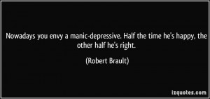 Nowadays you envy a manic-depressive. Half the time he's happy, the ...