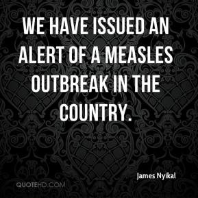 ... Nyikal - We have issued an alert of a measles outbreak in the country