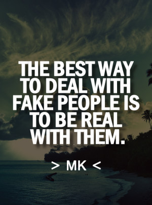 the best way to deal with fake people is to be real