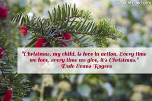 Christmas, my child, is love in action. Every time we love, every ...