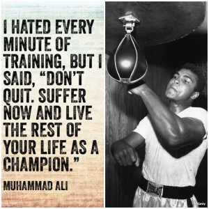 ... now and live the rest of your life as a champion.’” - Muhammad Ali