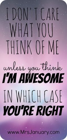 don't care what you think of me. Unless you think I'm awesome - in ...