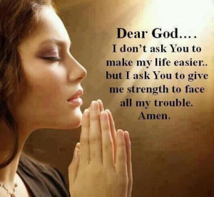 ... …but I ask you to give me strength to face all my trouble . Amen