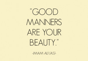 GOOD MANNERS ARE YOUR BEAUTY. -Imam Ali (AS)