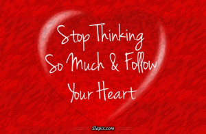 stop thinking so much follow your heart add 2 your