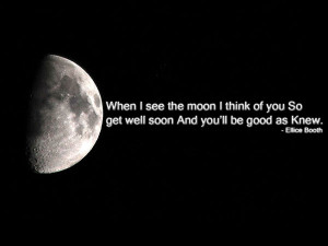When I see the moon I think of you So get well soon And you’ll be ...