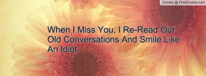 When I Miss You, I Re-Read OurOld Conversations And Smile LikeAn Idiot ...