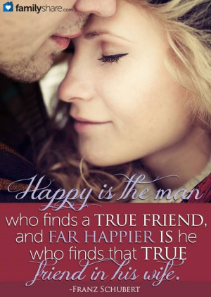 Blessed is the man who finds a true and enduring friend in his wife ...
