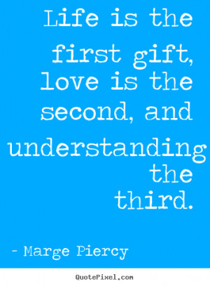 ... quote - Life is the first gift, love is the second, and understanding
