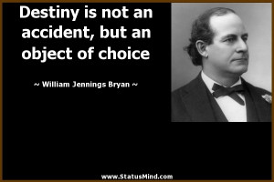 Destiny is not an accident, but an object of choice - William Jennings ...