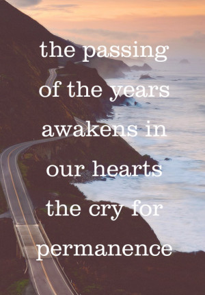 The passing of the years awakens in our hearts the cry for permanence.