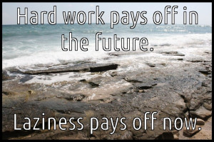 hard-work-pays-off-in-the-future-laziness-pays-off-now-uninspirational ...