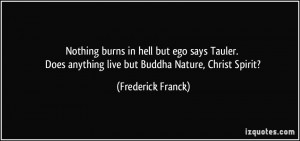 Nothing burns in hell but ego says Tauler. Does anything live but ...