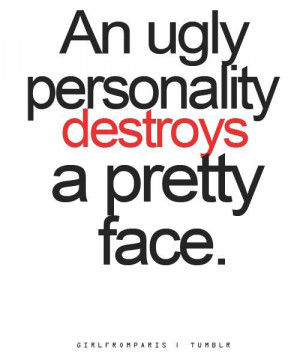 An ugly personality destroys a pretty face.