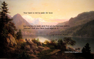 Your task is not to seek for love, but merely to seek and find all the ...