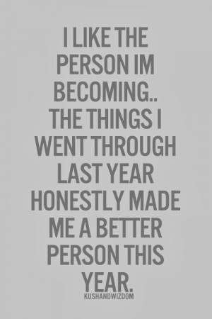 like the person i m becoming the things i went through last year ...