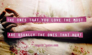 ... that you love the most are usually the ones that hurt you the most