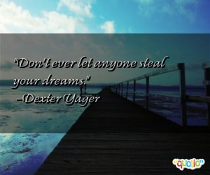 Don't ever let anyone steal your dreams. -Dexter Yager