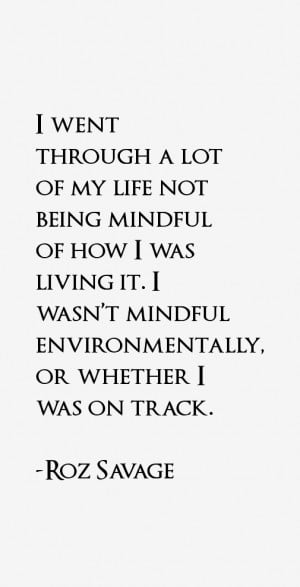 went through a lot of my life not being mindful of how I was living ...