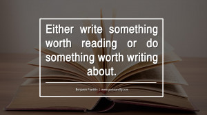 worth reading or do something worth writing about. - Benjamin Franklin ...