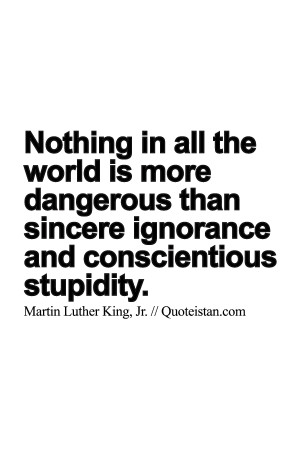 Nothing in all the world is more dangerous than sincere #ignorance and ...