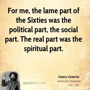 Jerry Garcia - For me, the lame part of the Sixties was the political ...