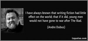 ... , young men would not have gone to war after The Iliad. - Andre Dubus