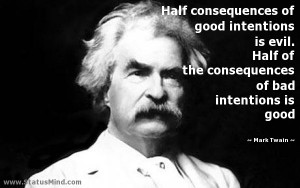 of good intentions is evil. Half of the consequences of bad intentions ...