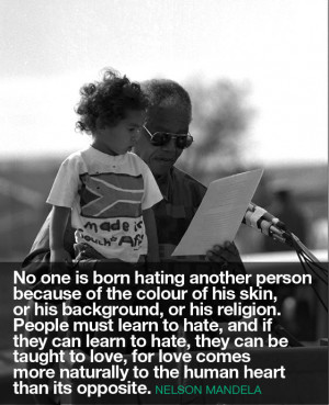 no one is born hating another person because of the colour of his skin ...