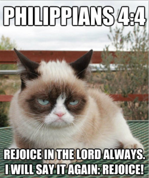 Philippians 4:4 (NIV): “Rejoice in the Lord always. I will say it ...